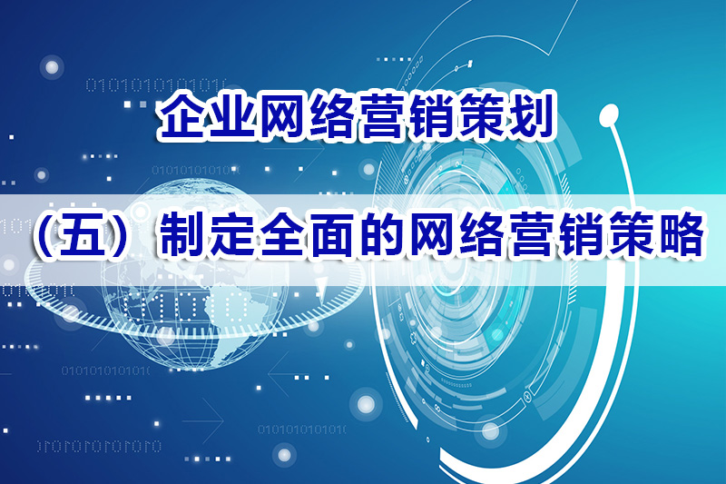 企业营销策划第五步:制定全面的网络营销策略