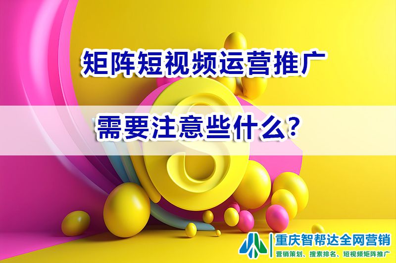 矩阵短视频运营推广需要注意些什么?重庆智帮达营销浅谈