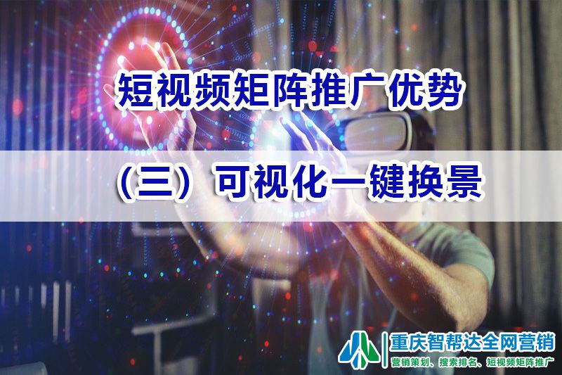 短视频矩阵系统推广优势(三):可视化一键换景;重庆智帮达 短视频矩阵系统推广优势(三):可视化一键换景;重庆智帮达