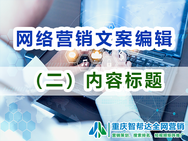 网络营销文案编辑注意事项(二):内容标题要吸引人;重庆智帮达营销 网络营销文案编辑注意事项(二):内容标题要吸引人;重庆智帮达营销
