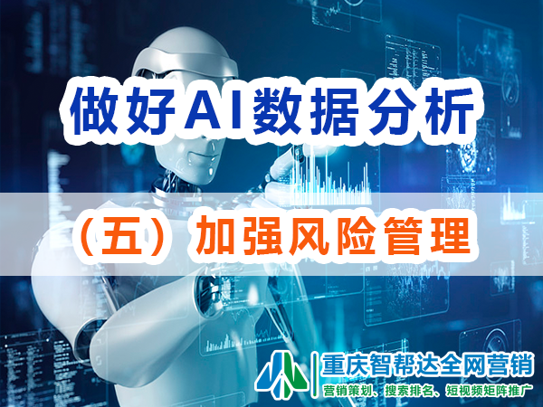 做好网络营销AI数据分析(五):加强风险管理;重庆智帮达营销 做好网络营销AI数据分析(五):加强风险管理;重庆智帮达营销
