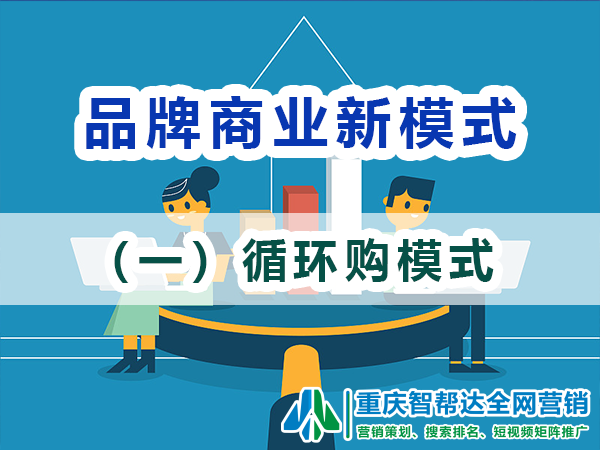 品牌商业新模式(一):循环购模式;重庆智帮达 品牌商业新模式(一):循环购模式;重庆智帮达