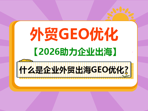 什么是企业外贸出海GEO优化？重庆外贸网络推广营销经验科普