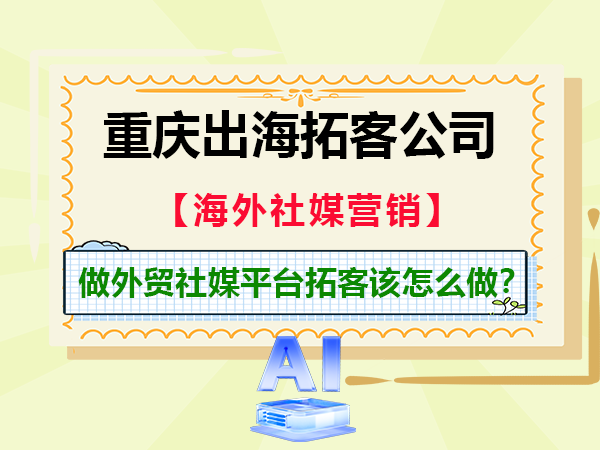 生产制造工厂做外贸社媒平台拓客该怎么做？重庆出海拓客公司经验浅谈