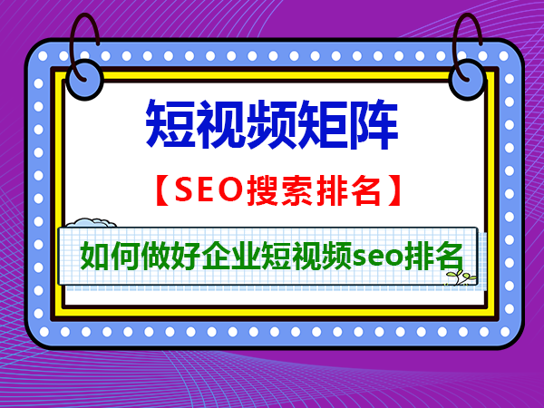 如何做好企业短视频seo排名?重庆短视频矩阵代运营公司科普浅谈