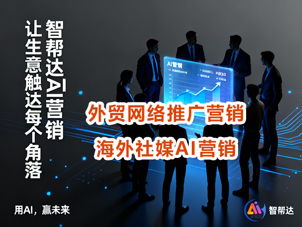 为什么说企业外贸出海引流，做好海外社媒AI营销轻松拓客！重庆外贸推广公司经验科普