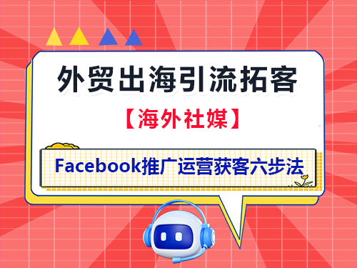 海外社媒Facebook推广运营获客六步法!重庆外贸推广公司经验科普