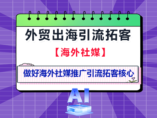 企业外贸出海，做好海外社媒推广引流拓客核心！重庆外贸推广公司经验科普