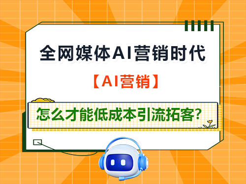 全网媒体AI营销时代！我们必须思考怎么才能低成本引流拓客？重庆网络推广公司经验建议
