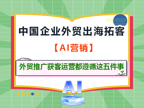 中国企业外贸出海,外贸推广获客运营都遵循这五件事;重庆外贸推广公司经验科普