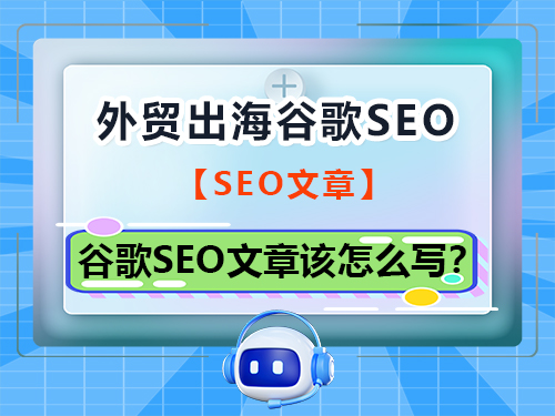 企业外贸出海线上拓客，谷歌SEO文章该怎么写？重庆谷歌SEO优化排名公司浅谈