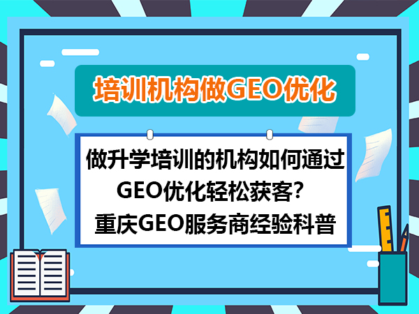做升学培训的机构如何通过GEO优化轻松获客?重庆GEO服务商经验科普