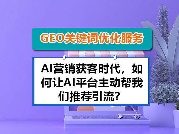 AI营销获客时代,如何让AI平台主动帮我们推荐引流?重庆GEO关键词优化公司