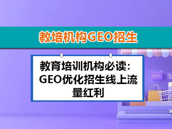 教育培训机构必读:GEO优化招生线上流量红利;重庆网络推广公司经验科普 教育培训机构必读:GEO优化招生线上流量红利;重庆网络推广公司经验科普