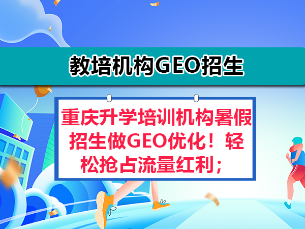 重庆升学培训机构暑假招生做GEO优化!轻松抢占流量红利;重庆网络推广公司经验
