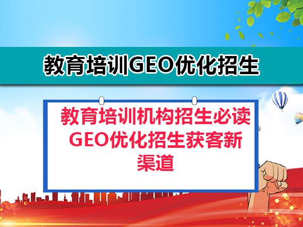 教育培训机构招生必读:GEO优化招生获客新渠道;重庆GEO优化服务商科普