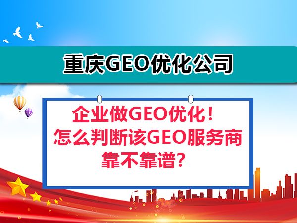 企业做GEO优化!怎么判断该GEO服务商靠不靠谱?重庆GEO优化公司为你科普