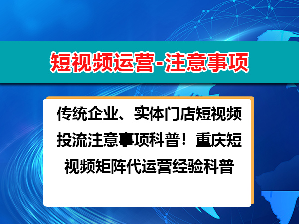 传统企业、实体门店短视频投流注意事项科普!重庆短视频矩阵代运营经验科普