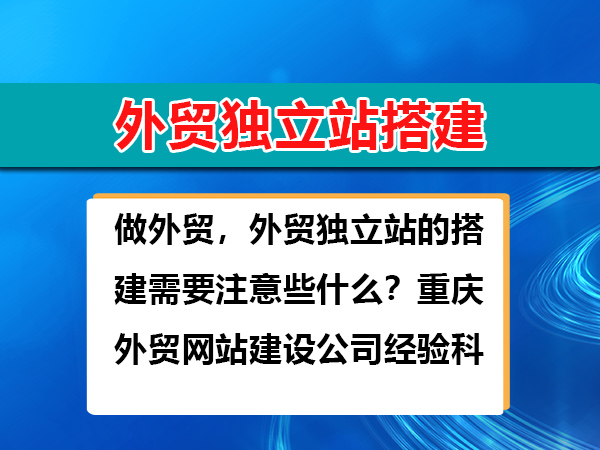 做外贸,外贸独立站的搭建需要注意些什么?重庆外贸网站建设公司经验科普