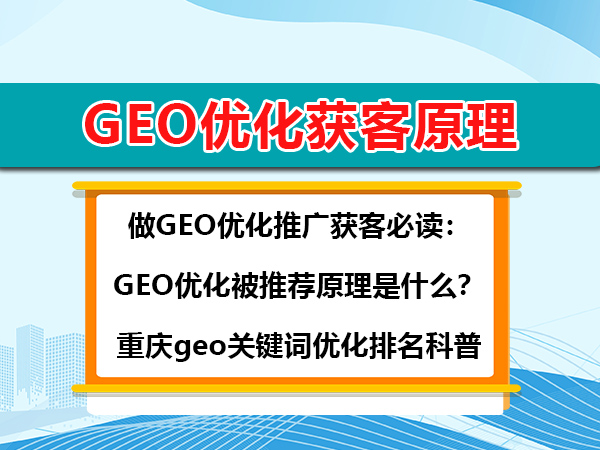 做GEO优化推广获客必读:GEO优化被推荐原理是什么?重庆geo关键词优化排名科普