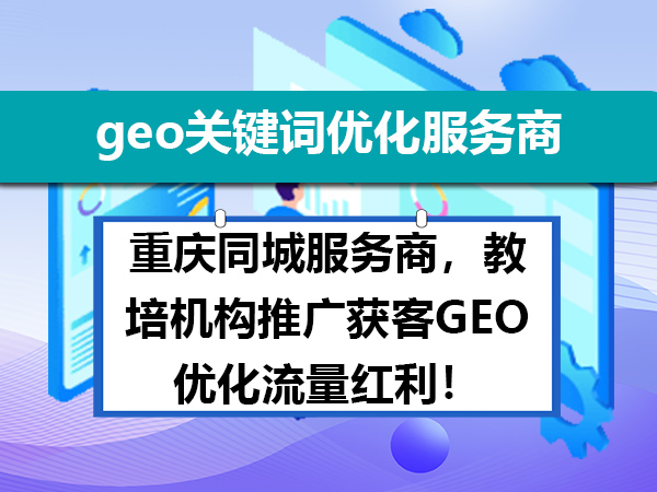 重庆同城服务商,教培机构推广获客GEO优化流量红利!geo关键词优化服务商