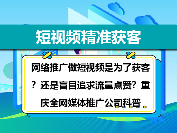 网络推广做短视频是为了获客?还是盲目追求流量点赞?重庆全网媒体推广公司科普