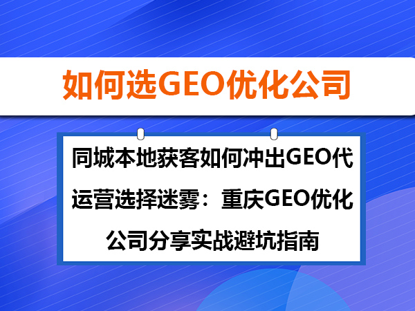 同城本地获客怎样走出GEO代运营选择困境:重庆GEO优化公司分享实战避坑攻略 同城本地获客怎样走出GEO代运营选择困境:重庆GEO优化公司分享实战避坑攻略