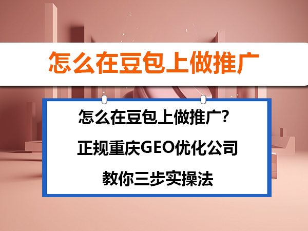 怎么在豆包上做推广？正规重庆GEO优化公司教你三步实操法