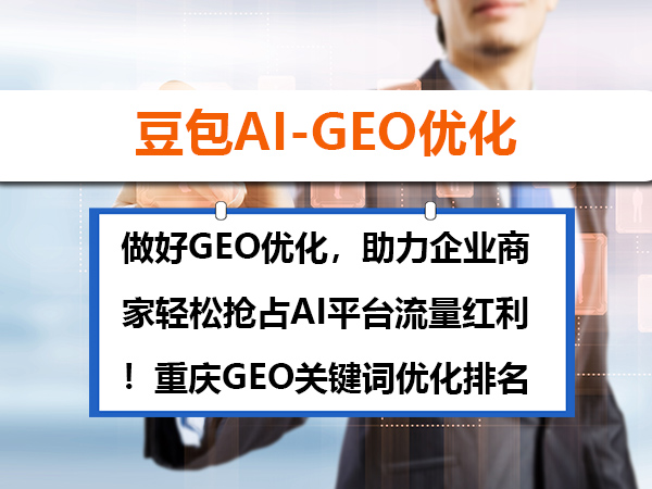 做好GEO优化,助力企业商家轻松抢占AI平台流量红利!重庆GEO关键词优化排名科普