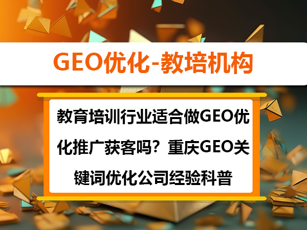 教育培训行业适合做GEO优化推广获客吗?重庆GEO关键词优化公司经验科普