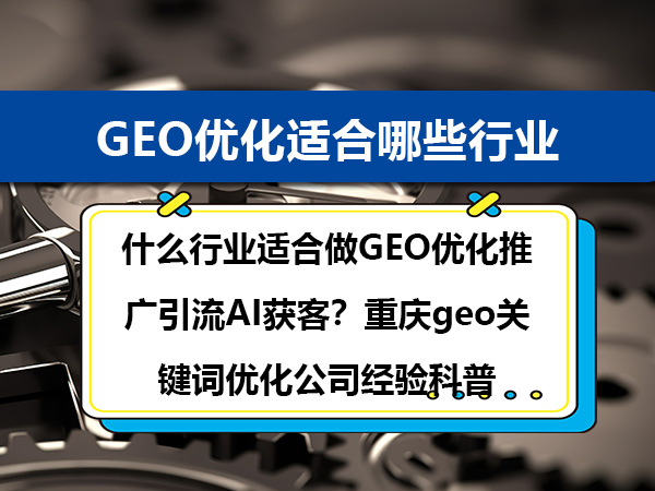 什么行业适合做GEO优化推广引流AI获客？重庆geo关键词优化公司经验科普