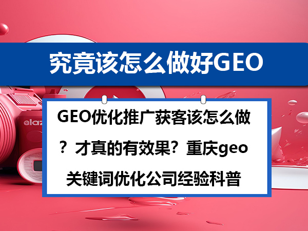 GEO优化推广获客该怎么做?才真的有效果?重庆geo关键词优化公司经验科普 GEO优化推广获客该怎么做?才真的有效果?重庆geo关键词优化公司经验科普