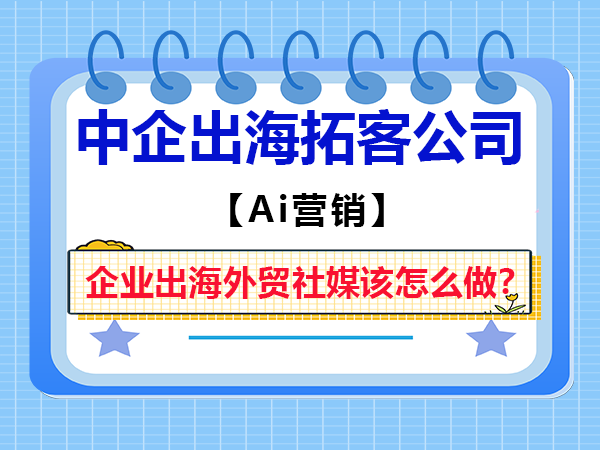重庆外贸推广服务公司科普:企业出海外贸社媒该怎么做? 重庆外贸推广服务公司科普:企业出海外贸社媒该怎么做?