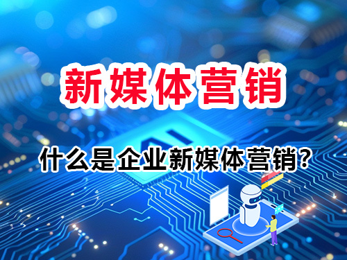 什么是企业新媒体营销？重庆全媒体运营师经验科普