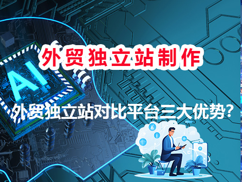 为什么说外贸独立站对比平台三大优势？重庆快速模板建站公司经验科普